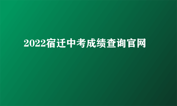 2022宿迁中考成绩查询官网