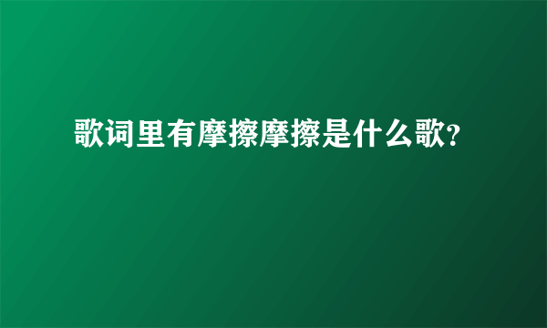 歌词里有摩擦摩擦是什么歌？