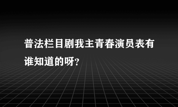 普法栏目剧我主青春演员表有谁知道的呀？