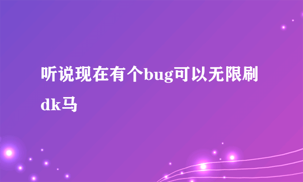 听说现在有个bug可以无限刷dk马