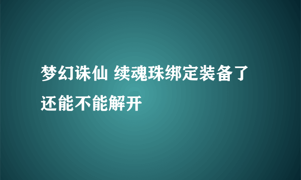 梦幻诛仙 续魂珠绑定装备了 还能不能解开