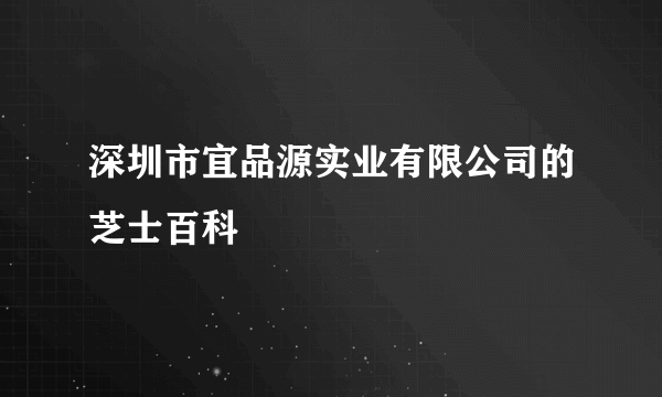 深圳市宜品源实业有限公司的芝士百科