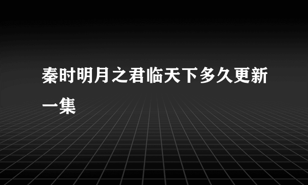 秦时明月之君临天下多久更新一集