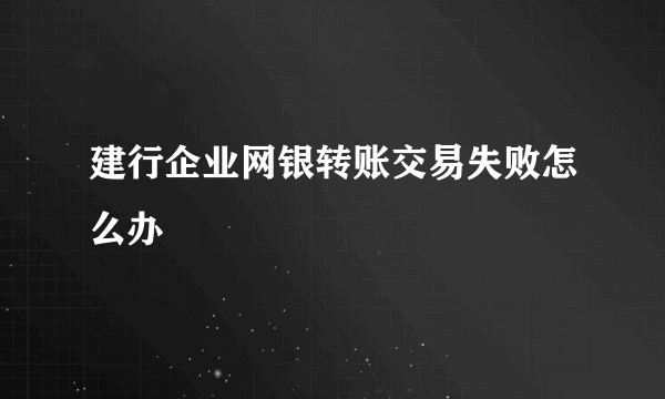 建行企业网银转账交易失败怎么办