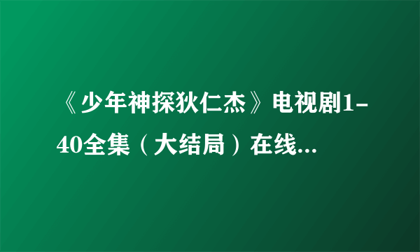 《少年神探狄仁杰》电视剧1-40全集（大结局）在线观看在哪可以看??