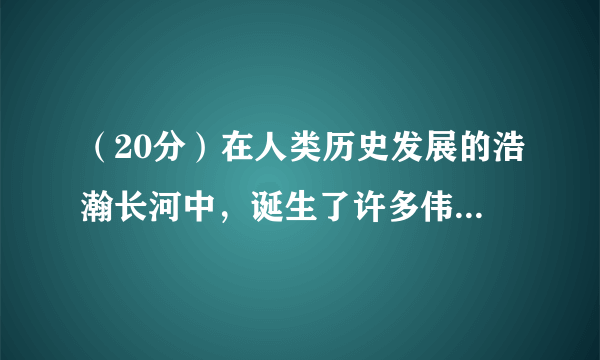 （20分）在人类历史发展的浩瀚长河中，诞生了许多伟大的科学家。他们为人类社会的发展与进步作出了巨大贡献。阅读材料，回答问题。