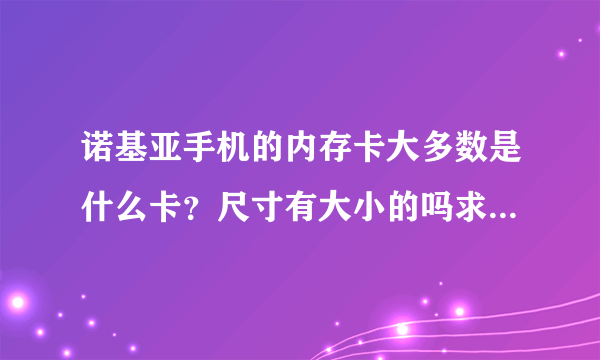 诺基亚手机的内存卡大多数是什么卡？尺寸有大小的吗求大神帮助