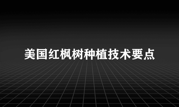 美国红枫树种植技术要点