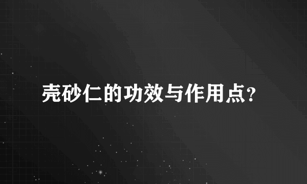 壳砂仁的功效与作用点？