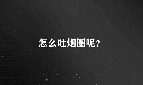 怎么吐烟圈呢？