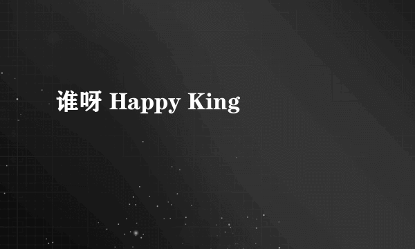 谁呀 Happy King