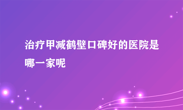 治疗甲减鹤壁口碑好的医院是哪一家呢