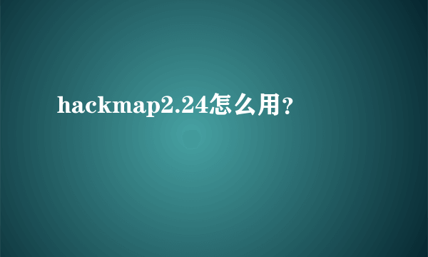 hackmap2.24怎么用？