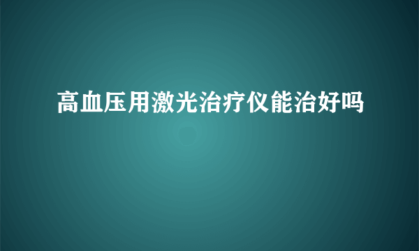 高血压用激光治疗仪能治好吗