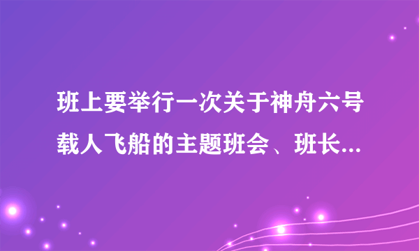 班上要举行一次关于神舟六号载人飞船的主题班会、班长不知道怎样安排