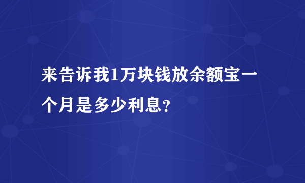 来告诉我1万块钱放余额宝一个月是多少利息？