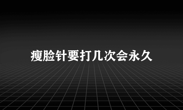 瘦脸针要打几次会永久