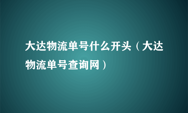 大达物流单号什么开头（大达物流单号查询网）