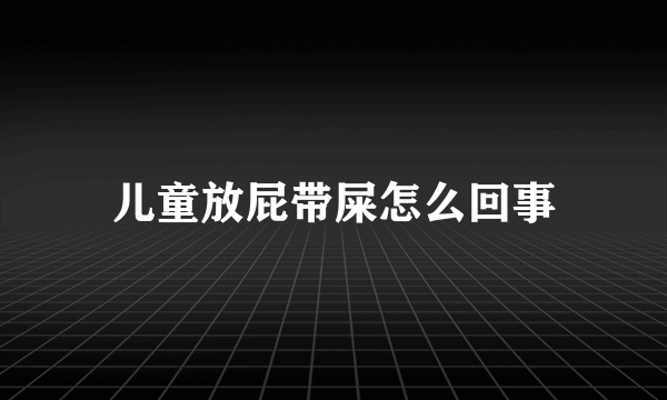 儿童放屁带屎怎么回事