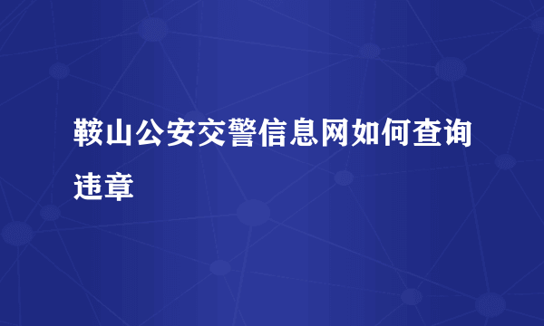 鞍山公安交警信息网如何查询违章