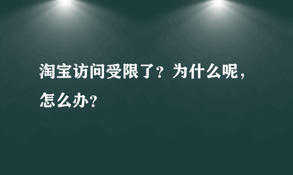 淘宝访问受限了？为什么呢，怎么办？