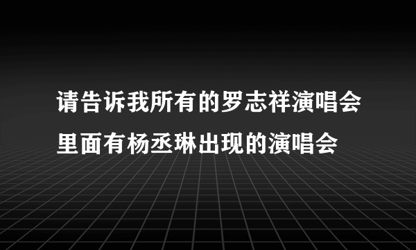 请告诉我所有的罗志祥演唱会里面有杨丞琳出现的演唱会