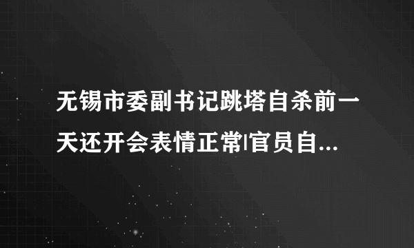 无锡市委副书记跳塔自杀前一天还开会表情正常|官员自杀_飞外新闻