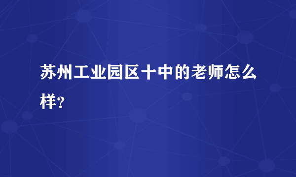 苏州工业园区十中的老师怎么样？