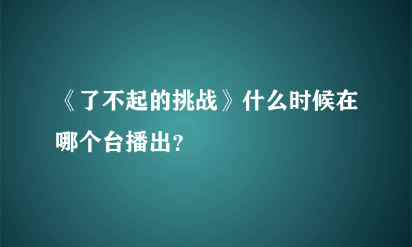 《了不起的挑战》什么时候在哪个台播出？