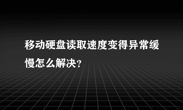 移动硬盘读取速度变得异常缓慢怎么解决？