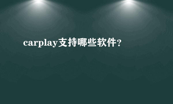 carplay支持哪些软件？