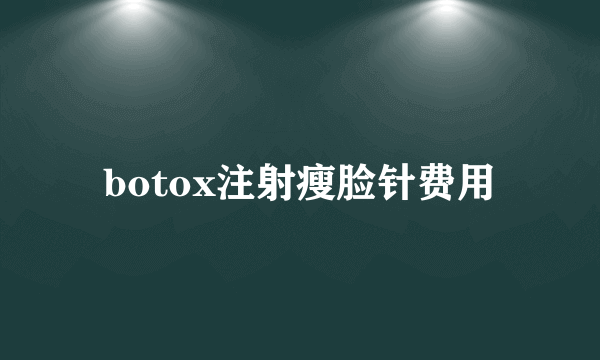 botox注射瘦脸针费用