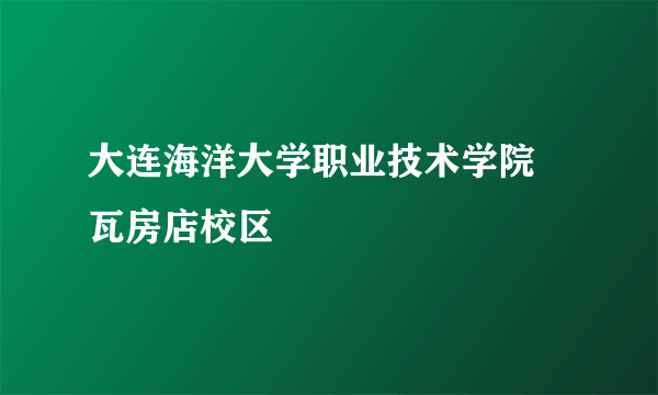 大连海洋大学职业技术学院 瓦房店校区