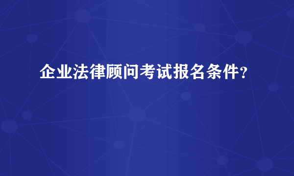 企业法律顾问考试报名条件？