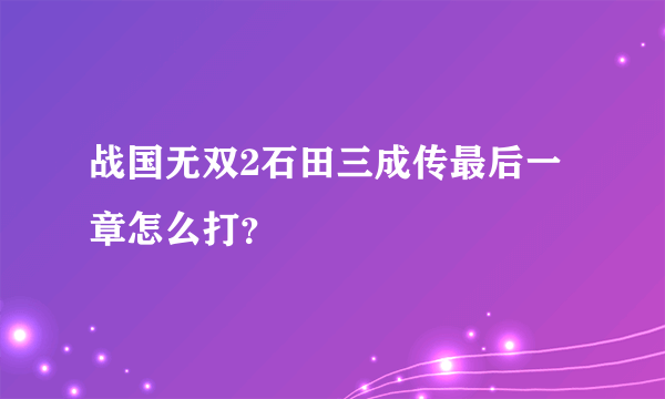 战国无双2石田三成传最后一章怎么打？