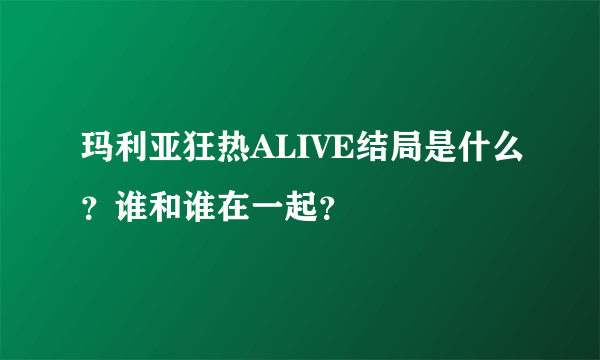 玛利亚狂热ALIVE结局是什么？谁和谁在一起？