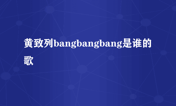 黄致列bangbangbang是谁的歌