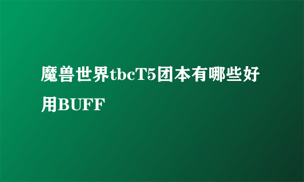 魔兽世界tbcT5团本有哪些好用BUFF