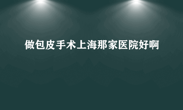 做包皮手术上海那家医院好啊