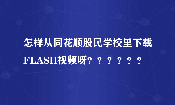 怎样从同花顺股民学校里下载FLASH视频呀？？？？？？