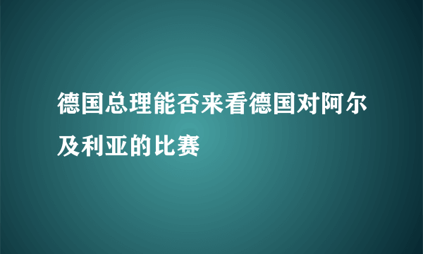 德国总理能否来看德国对阿尔及利亚的比赛