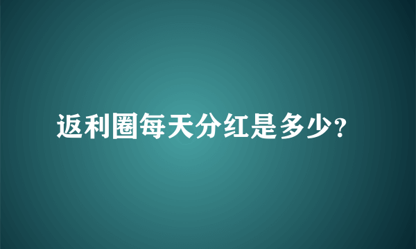 返利圈每天分红是多少？