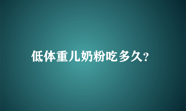 低体重儿奶粉吃多久？