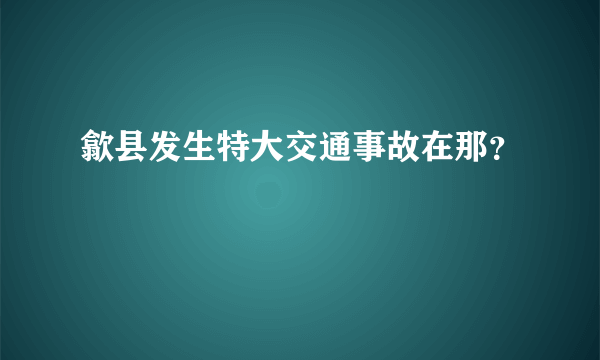 歙县发生特大交通事故在那？