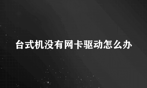 台式机没有网卡驱动怎么办