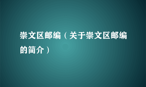 崇文区邮编（关于崇文区邮编的简介）