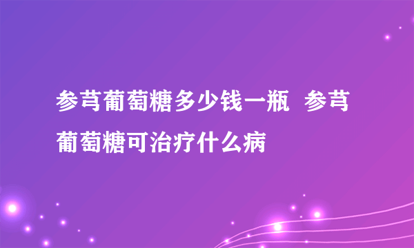 参芎葡萄糖多少钱一瓶  参芎葡萄糖可治疗什么病