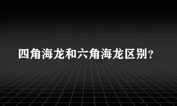 四角海龙和六角海龙区别？