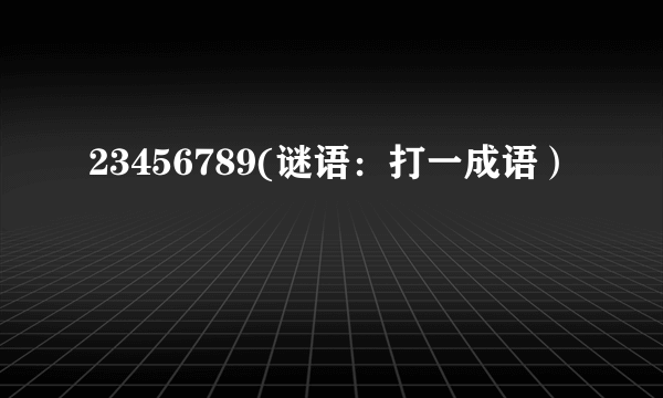 23456789(谜语：打一成语）