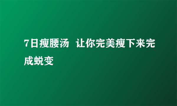 7日瘦腰汤  让你完美瘦下来完成蜕变